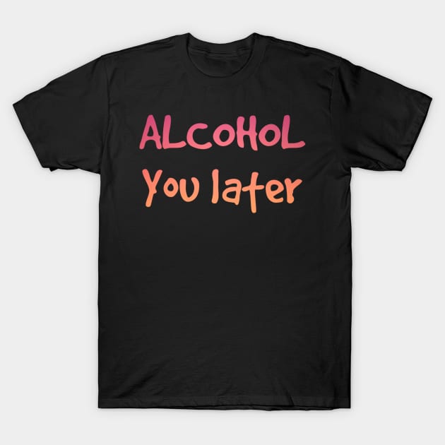 Alcohol you later | Funny drinking T-Shirt by Dynasty Arts